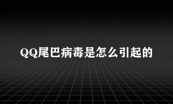 QQ尾巴病毒是怎么引起的