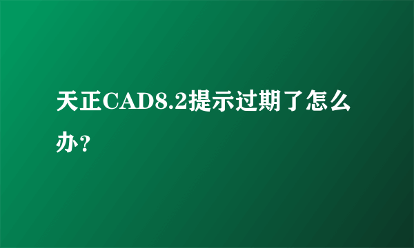 天正CAD8.2提示过期了怎么办？