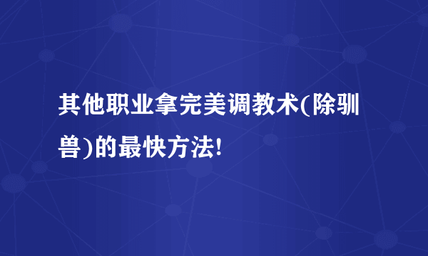 其他职业拿完美调教术(除驯兽)的最快方法!