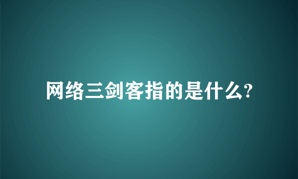 网络三剑客指的是什么?