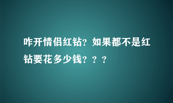 咋开情侣红钻？如果都不是红钻要花多少钱？？？