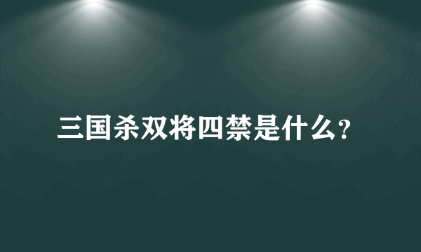 三国杀双将四禁是什么？