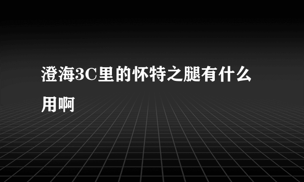 澄海3C里的怀特之腿有什么用啊