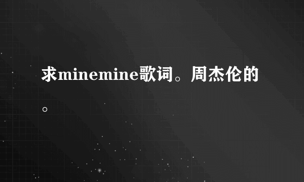 求minemine歌词。周杰伦的。