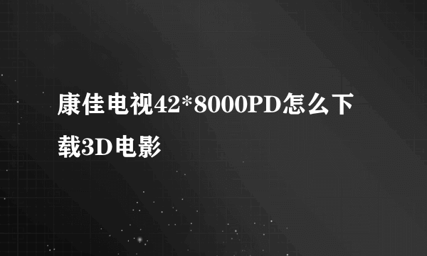 康佳电视42*8000PD怎么下载3D电影