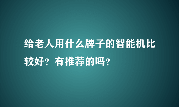 给老人用什么牌子的智能机比较好？有推荐的吗？