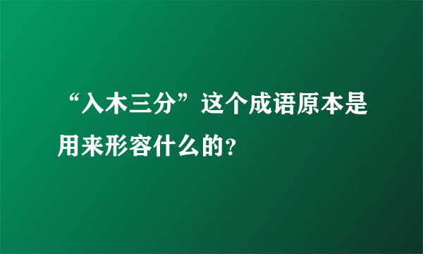 “入木三分”这个成语原本是用来形容什么的？