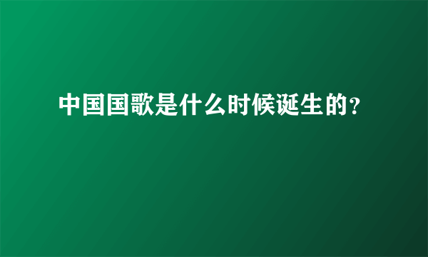 中国国歌是什么时候诞生的？