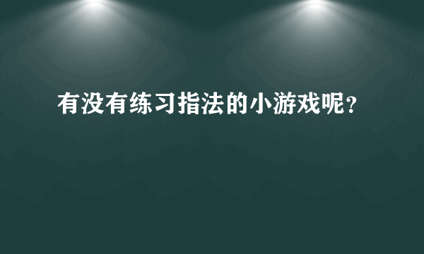 有没有练习指法的小游戏呢？