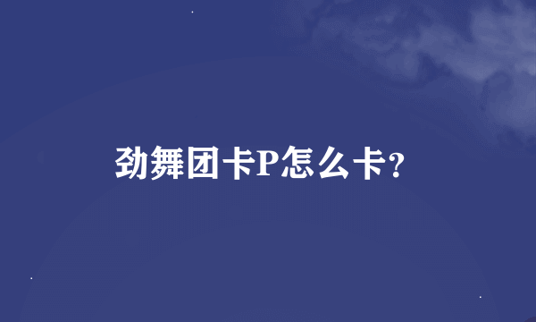 劲舞团卡P怎么卡？