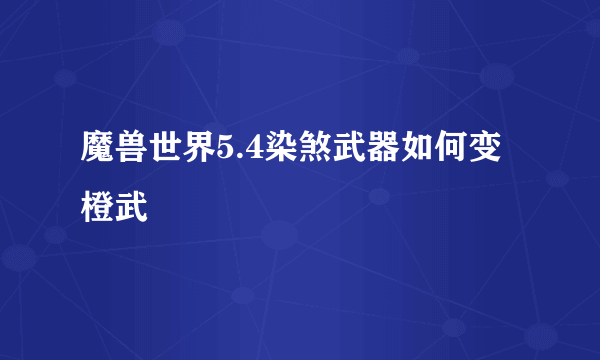 魔兽世界5.4染煞武器如何变橙武