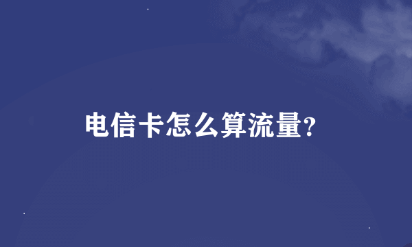 电信卡怎么算流量？