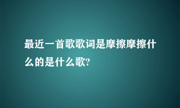 最近一首歌歌词是摩擦摩擦什么的是什么歌?