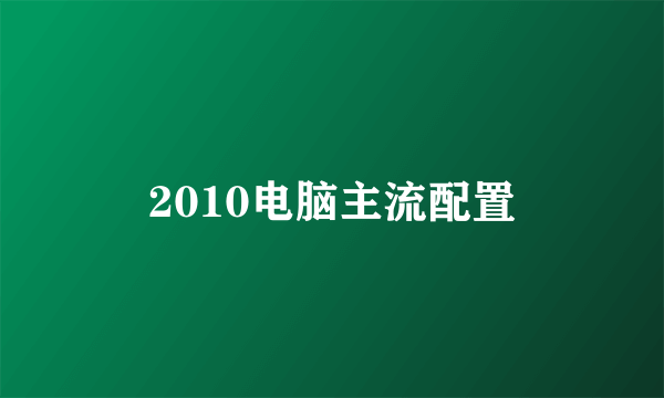 2010电脑主流配置