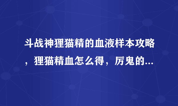 斗战神狸猫精的血液样本攻略，狸猫精血怎么得，厉鬼的邪物怎么合