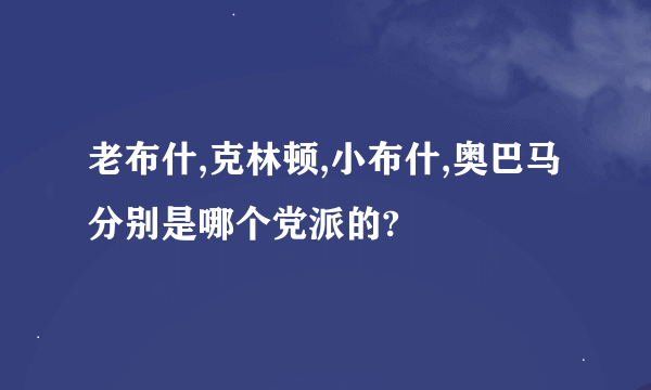 老布什,克林顿,小布什,奥巴马分别是哪个党派的?