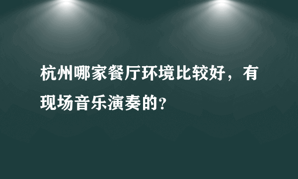 杭州哪家餐厅环境比较好，有现场音乐演奏的？