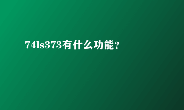 74ls373有什么功能？