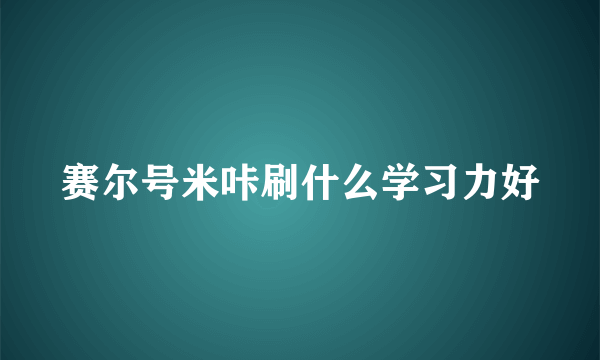 赛尔号米咔刷什么学习力好