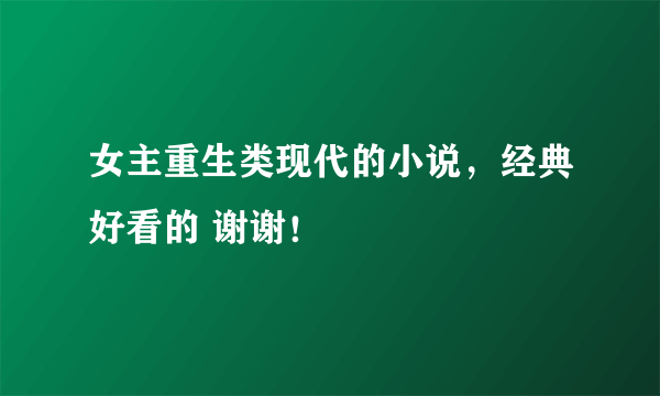 女主重生类现代的小说，经典好看的 谢谢！