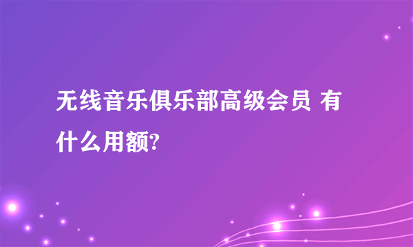 无线音乐俱乐部高级会员 有什么用额?