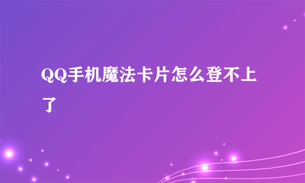 QQ手机魔法卡片怎么登不上了