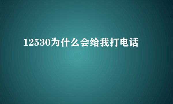 12530为什么会给我打电话