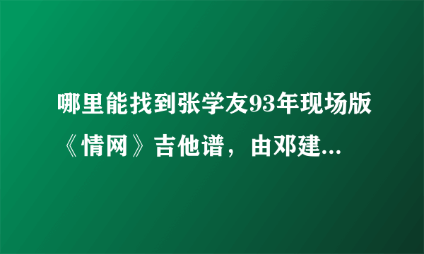 哪里能找到张学友93年现场版《情网》吉他谱，由邓建明伴奏的。