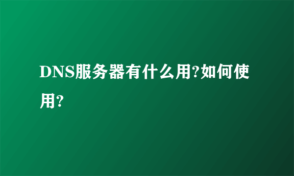 DNS服务器有什么用?如何使用?