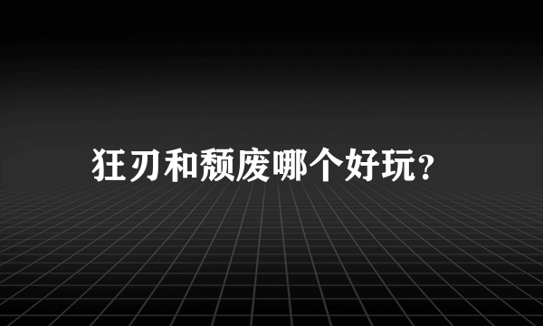 狂刃和颓废哪个好玩？