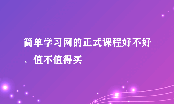 简单学习网的正式课程好不好，值不值得买