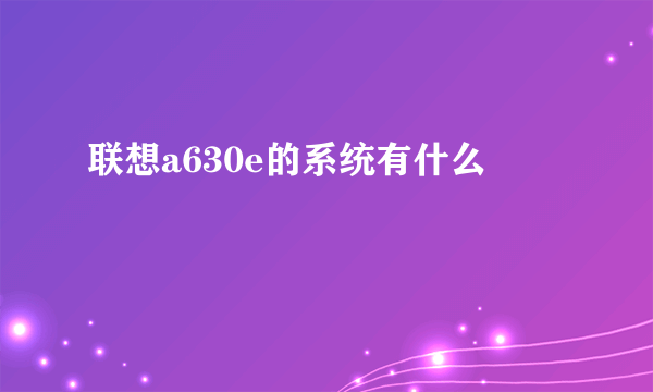 联想a630e的系统有什么