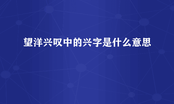 望洋兴叹中的兴字是什么意思