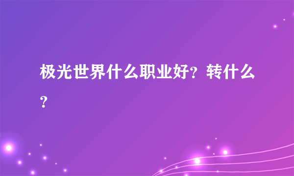 极光世界什么职业好？转什么？