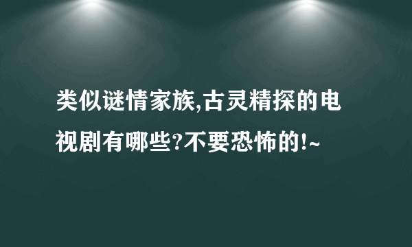 类似谜情家族,古灵精探的电视剧有哪些?不要恐怖的!~