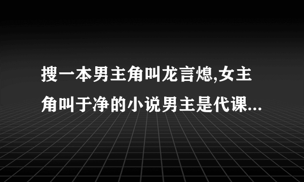 搜一本男主角叫龙言熄,女主角叫于净的小说男主是代课老师，女主是学生