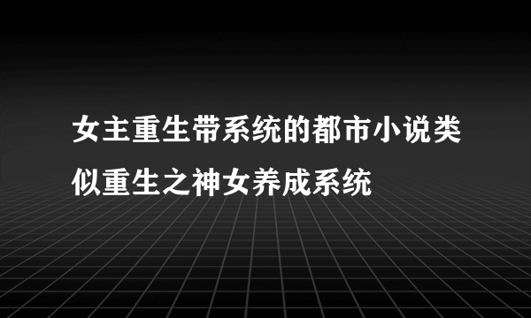 女主重生带系统的都市小说类似重生之神女养成系统