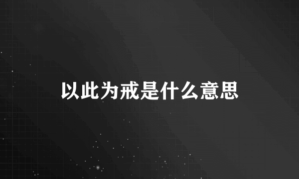 以此为戒是什么意思