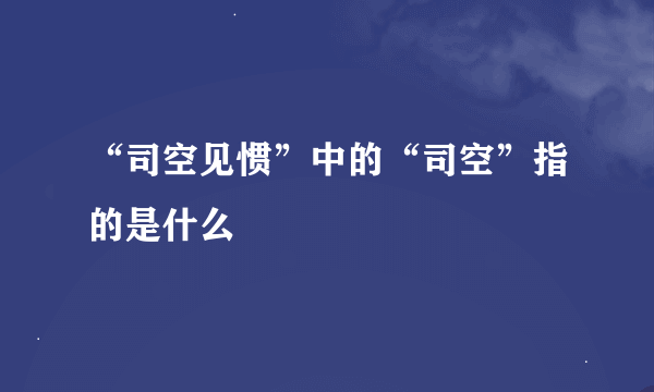 “司空见惯”中的“司空”指的是什么