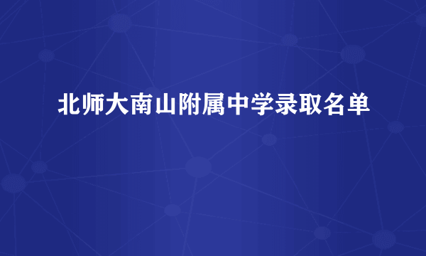 北师大南山附属中学录取名单