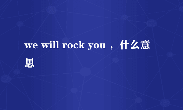 we will rock you ，什么意思