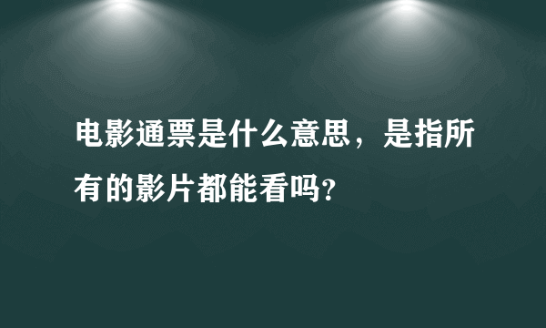 电影通票是什么意思，是指所有的影片都能看吗？