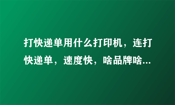 打快递单用什么打印机，连打快递单，速度快，啥品牌啥型号给力？求解？