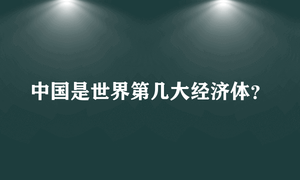 中国是世界第几大经济体？