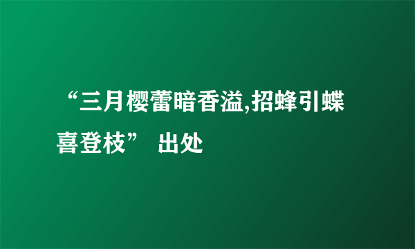 “三月樱蕾暗香溢,招蜂引蝶喜登枝” 出处