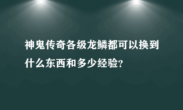 神鬼传奇各级龙鳞都可以换到什么东西和多少经验？