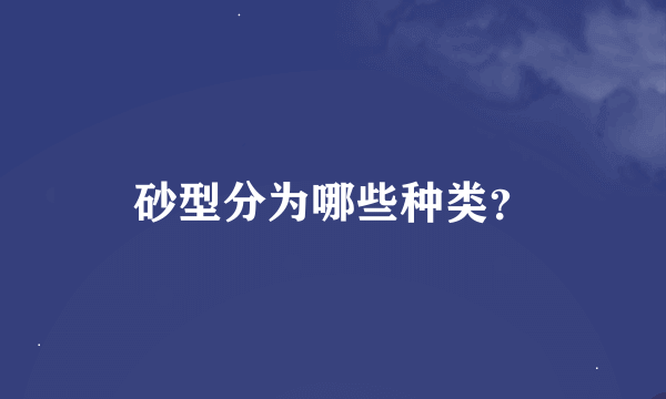 砂型分为哪些种类？