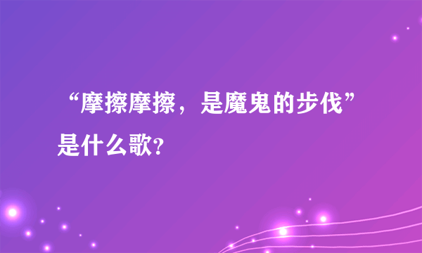 “摩擦摩擦，是魔鬼的步伐”是什么歌？