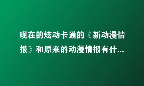 现在的炫动卡通的《新动漫情报》和原来的动漫情报有什么不同？