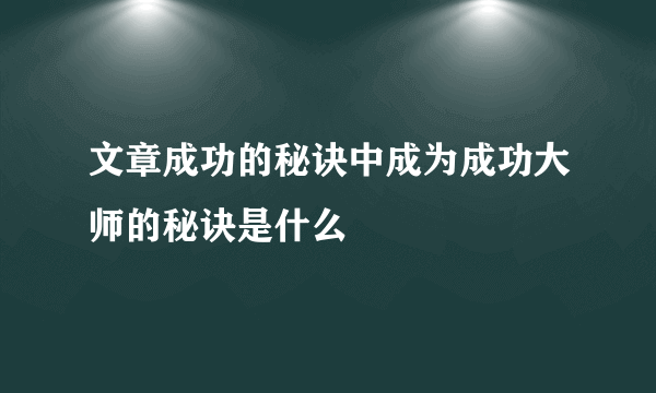 文章成功的秘诀中成为成功大师的秘诀是什么